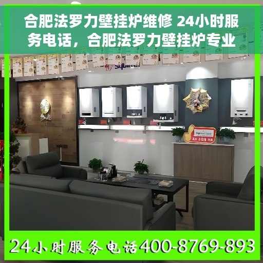 合肥法罗力壁挂炉维修 24小时服务电话，合肥法罗力壁挂炉专业维修服务，全天候响应电话保障温暖家居