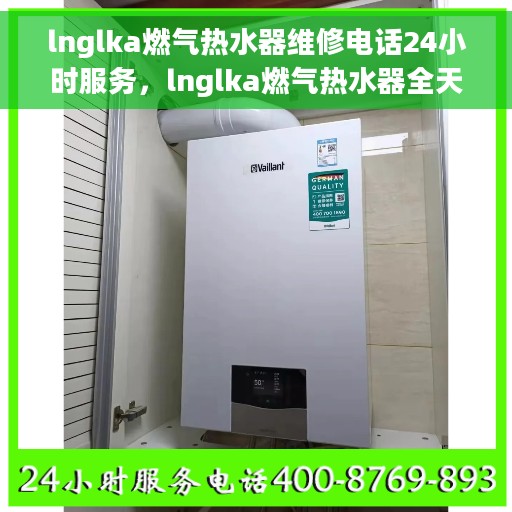 lnglka燃气热水器维修电话24小时服务，lnglka燃气热水器全天候维修服务热线