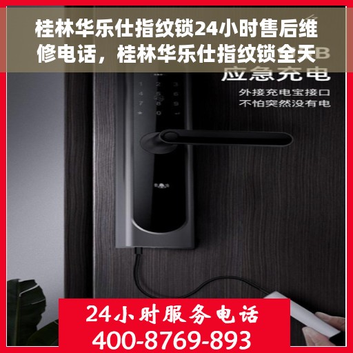 桂林华乐仕指纹锁24小时售后维修电话，桂林华乐仕指纹锁全天候售后维修服务热线