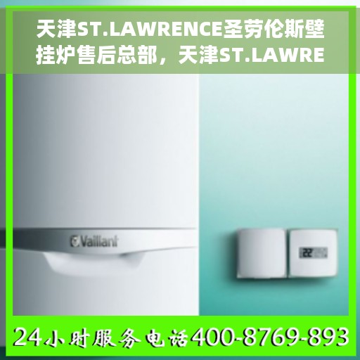 天津ST.LAWRENCE圣劳伦斯壁挂炉售后总部，天津ST.LAWRENCE圣劳伦斯壁挂炉售后服务中心，专业维修与售后支持总部