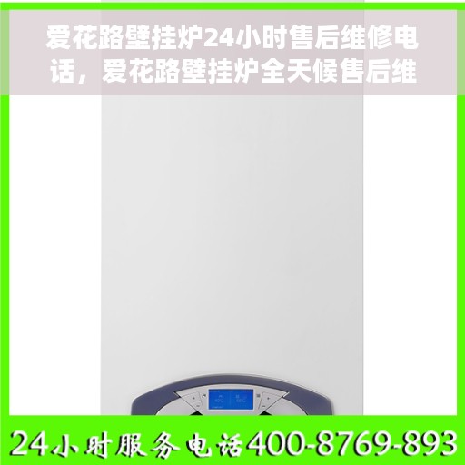 爱花路壁挂炉24小时售后维修电话，爱花路壁挂炉全天候售后维修服务热线，专业解决您的壁挂炉问题！