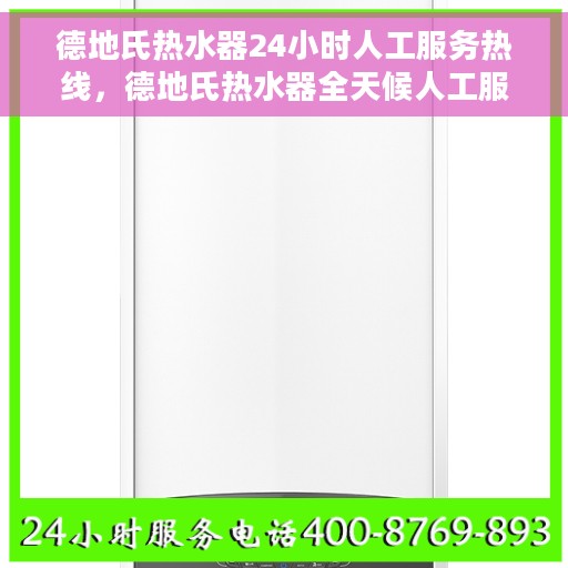 德地氏热水器24小时人工服务热线，德地氏热水器全天候人工服务热线，专业解答，温暖您的每一刻