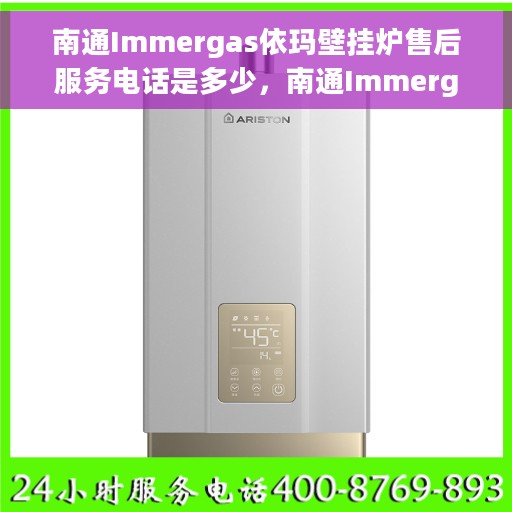 南通Immergas依玛壁挂炉售后服务电话是多少，南通Immergas依玛壁挂炉售后服务热线及电话全解析