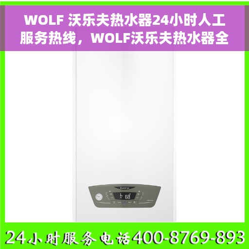 WOLF 沃乐夫热水器24小时人工服务热线，WOLF沃乐夫热水器全天候人工服务热线指南