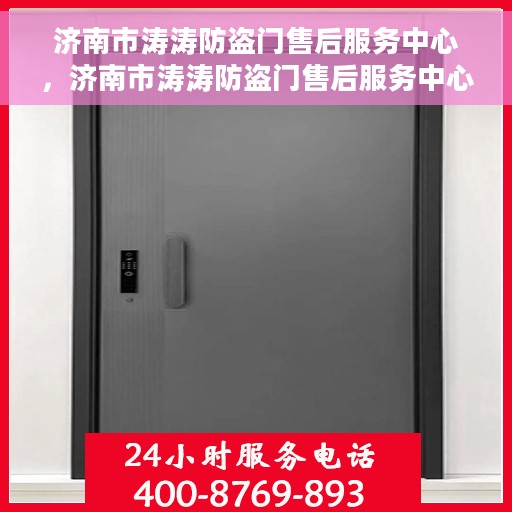 济南市涛涛防盗门售后服务中心，济南市涛涛防盗门售后服务中心，专业服务的门户守护者