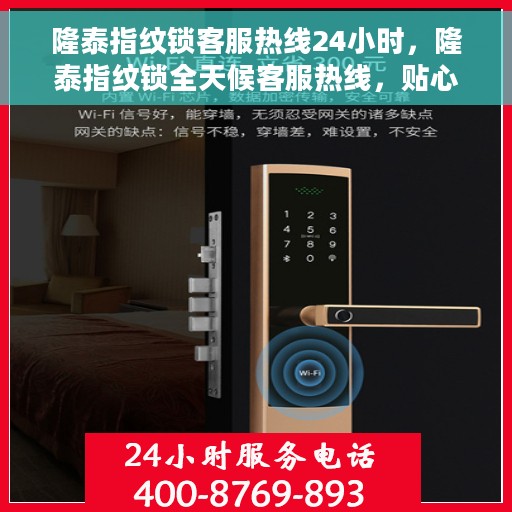 隆泰指纹锁客服热线24小时，隆泰指纹锁全天候客服热线，贴心守护您的安全