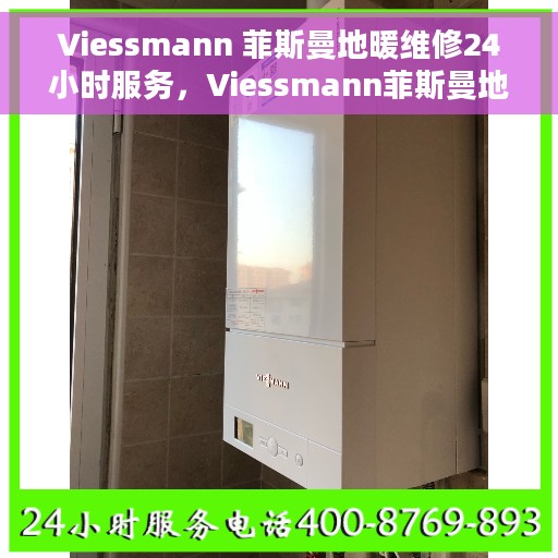 Viessmann 菲斯曼地暖维修24小时服务，Viessmann菲斯曼地暖维修全天候服务保障