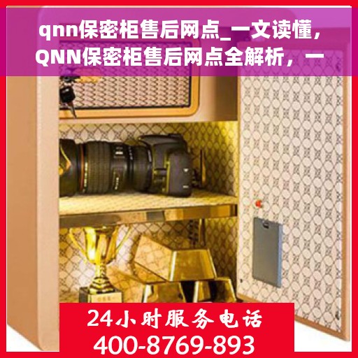 qnn保密柜售后网点_一文读懂，QNN保密柜售后网点全解析，一站式服务，让您无忧！