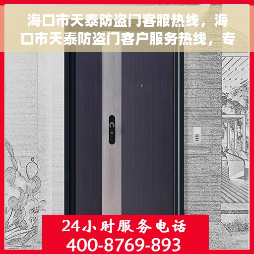 海口市天泰防盗门客服热线，海口市天泰防盗门客户服务热线，专业解决方案，贴心为您服务