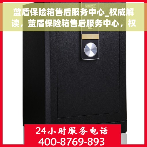 蓝盾保险箱售后服务中心_权威解读，蓝盾保险箱售后服务中心，权威解读与全方位服务保障