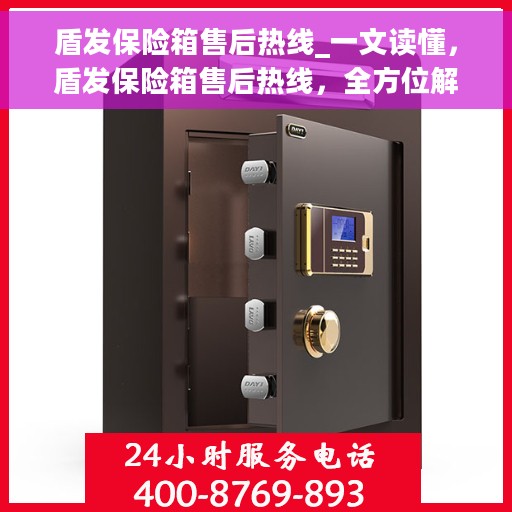 盾发保险箱售后热线_一文读懂，盾发保险箱售后热线，全方位解读，售后无忧！