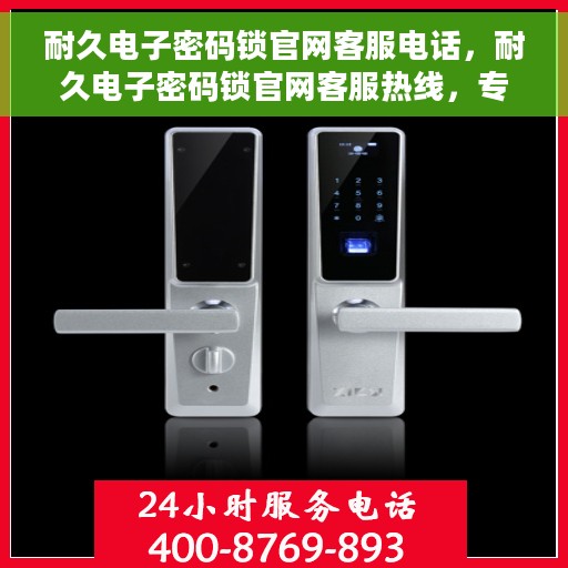 耐久电子密码锁官网客服电话，耐久电子密码锁官网客服热线，专业解答与售后无忧支持。