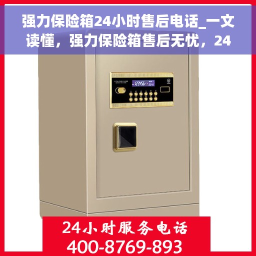 强力保险箱24小时售后电话_一文读懂，强力保险箱售后无忧，24小时售后电话全面解析