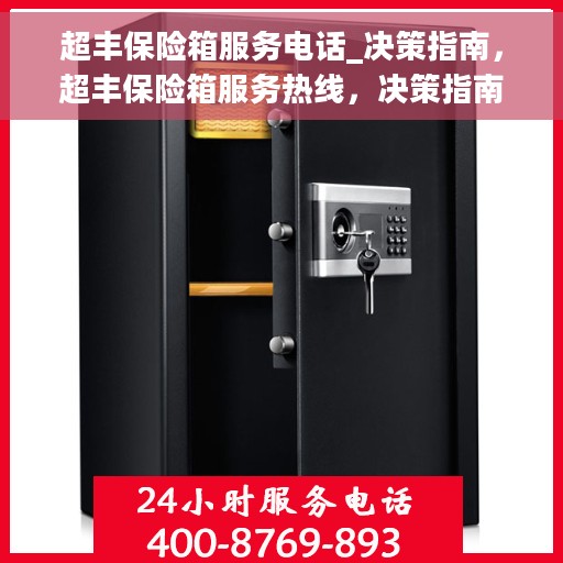 超丰保险箱服务电话_决策指南，超丰保险箱服务热线，决策指南，专业解答您的安全需求疑虑！