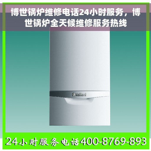 博世锅炉维修电话24小时服务，博世锅炉全天候维修服务热线