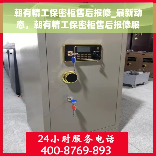 朝有精工保密柜售后报修_最新动态，朝有精工保密柜售后报修服务最新动态解析