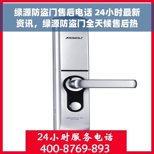 绿源防盗门售后电话 24小时最新资讯，绿源防盗门全天候售后热线及最新资讯更新