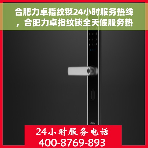 合肥力卓指纹锁24小时服务热线，合肥力卓指纹锁全天候服务热线，贴心守护您的安全，随时为您解答疑问。