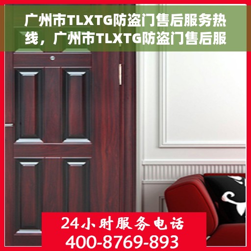 广州市TLXTG防盗门售后服务热线，广州市TLXTG防盗门售后服务热线，专业团队，贴心保障您的安全门户