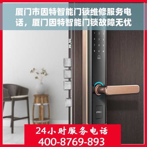厦门市因特智能门锁维修服务电话，厦门因特智能门锁故障无忧，专业维修服务热线