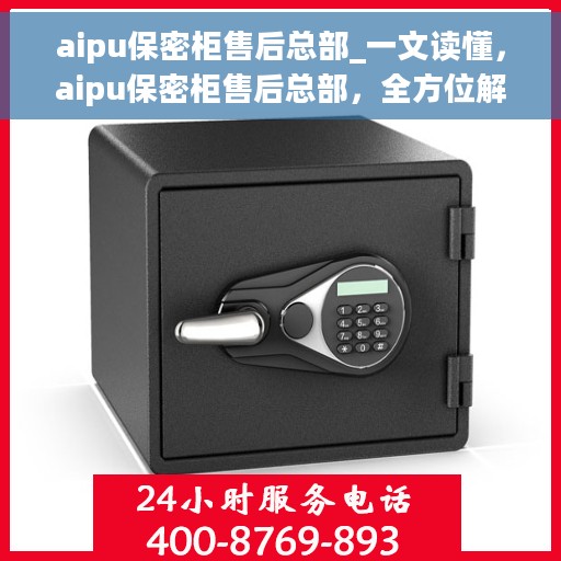 aipu保密柜售后总部_一文读懂，aipu保密柜售后总部，全方位解读售后支持与保障流程