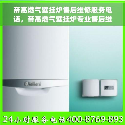 帝高燃气壁挂炉售后维修服务电话，帝高燃气壁挂炉专业售后维修服务热线及电话详解