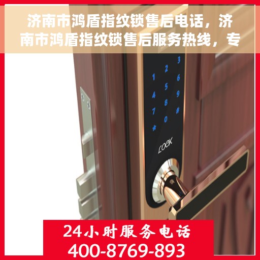 济南市鸿盾指纹锁售后电话，济南市鸿盾指纹锁售后服务热线，专业解锁，贴心服务！