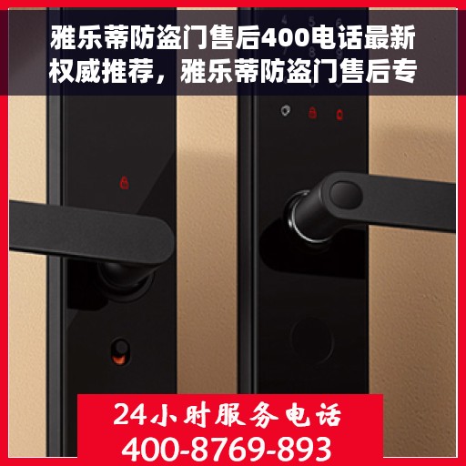 雅乐蒂防盗门售后400电话最新权威推荐，雅乐蒂防盗门售后专业服务，权威推荐400售后电话，贴心守护您的安全门扉