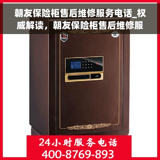 朝友保险柜售后维修服务电话_权威解读，朝友保险柜售后维修服务电话，权威解读与快速响应