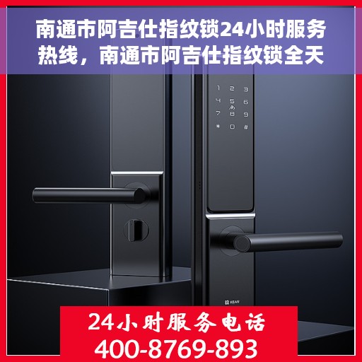 南通市阿吉仕指纹锁24小时服务热线，南通市阿吉仕指纹锁全天候服务热线，为您提供无忧服务体验