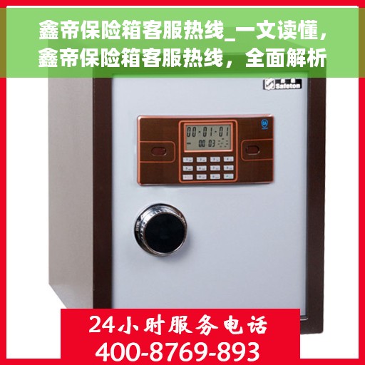 鑫帝保险箱客服热线_一文读懂，鑫帝保险箱客服热线，全面解析与用户体验指南