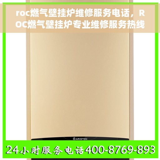 roc燃气壁挂炉维修服务电话，ROC燃气壁挂炉专业维修服务热线