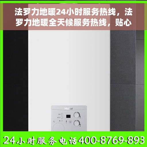 法罗力地暖24小时服务热线，法罗力地暖全天候服务热线，贴心温暖您的每一个需求