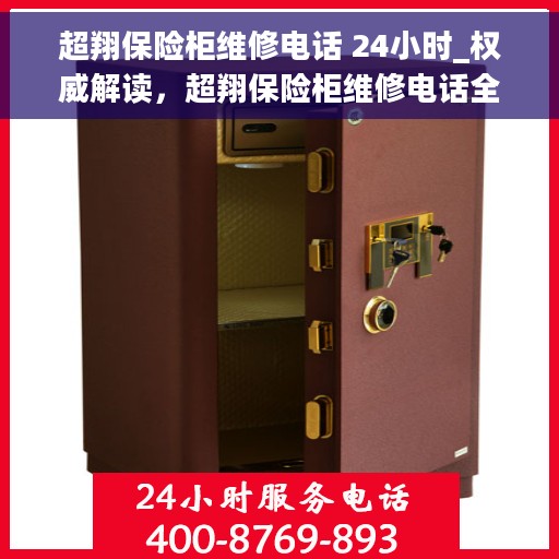 超翔保险柜维修电话 24小时_权威解读，超翔保险柜维修电话全天候在线，权威解读服务保障
