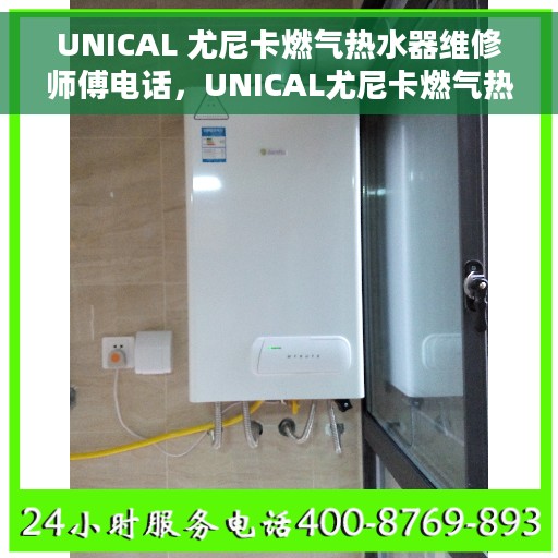 UNICAL 尤尼卡燃气热水器维修师傅电话，UNICAL尤尼卡燃气热水器维修服务热线及师傅联系电话大全