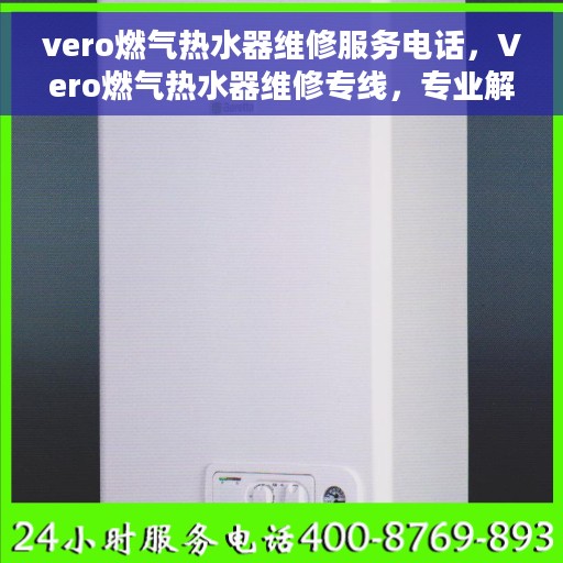 vero燃气热水器维修服务电话，Vero燃气热水器维修专线，专业解决您的热水器问题