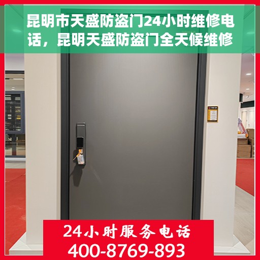 昆明市天盛防盗门24小时维修电话，昆明天盛防盗门全天候维修服务热线