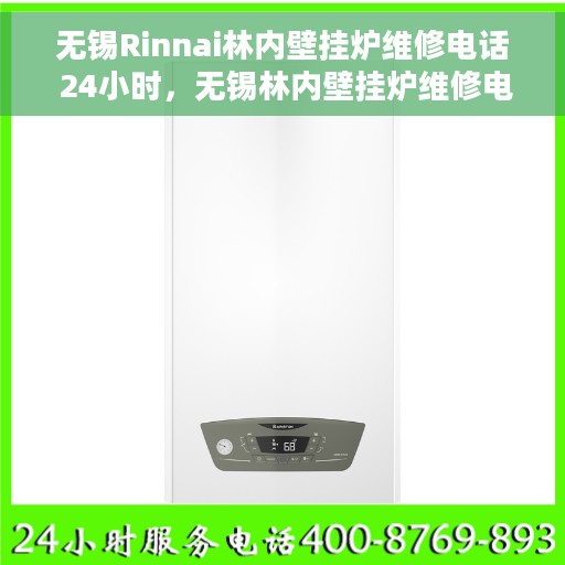 无锡Rinnai林内壁挂炉维修电话 24小时，无锡林内壁挂炉维修电话全天候服务热线