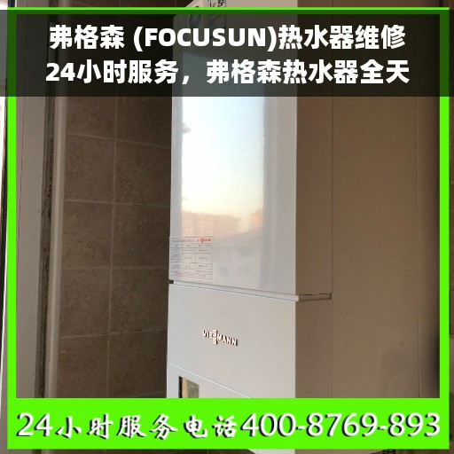 弗格森 (FOCUSUN)热水器维修24小时服务，弗格森热水器全天候专业维修服务