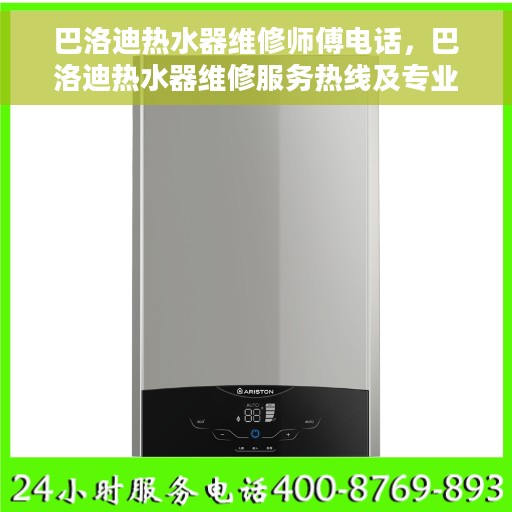 巴洛迪热水器维修师傅电话，巴洛迪热水器维修服务热线及专业师傅联系方式