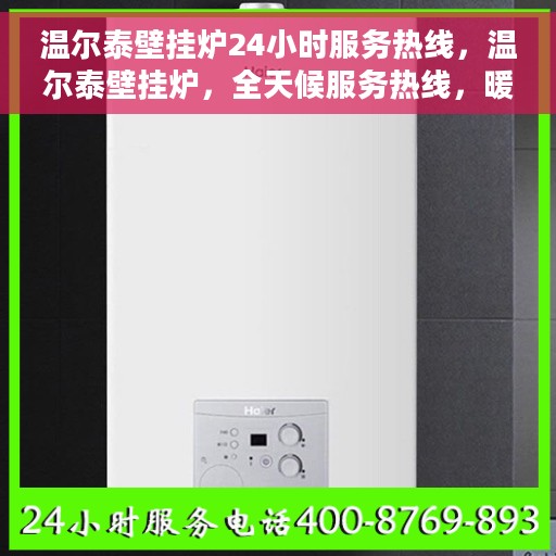温尔泰壁挂炉24小时服务热线，温尔泰壁挂炉，全天候服务热线，暖心呵护您的生活