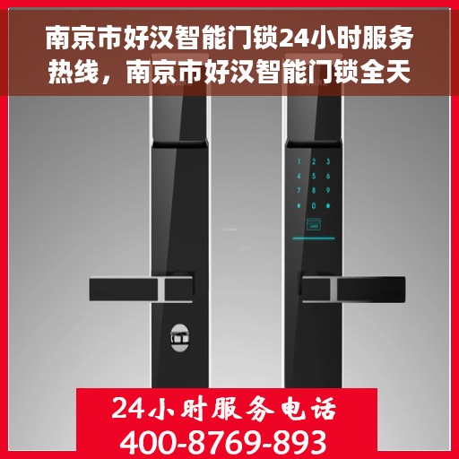 南京市好汉智能门锁24小时服务热线，南京市好汉智能门锁全天候服务热线，贴心守护您的安全