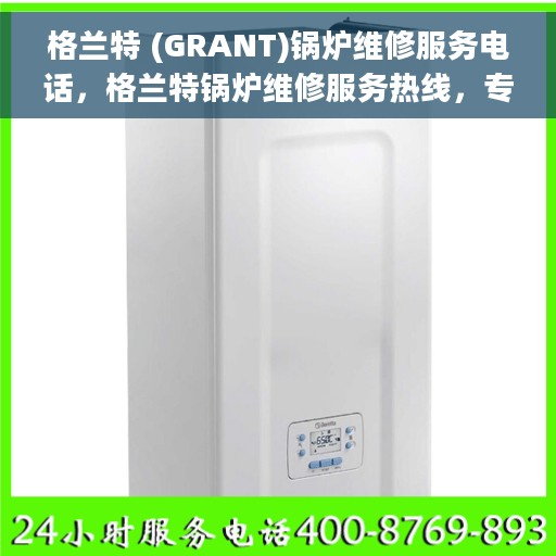 格兰特 (GRANT)锅炉维修服务电话，格兰特锅炉维修服务热线，专业解决您的锅炉故障问题