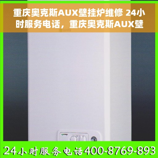 重庆奥克斯AUX壁挂炉维修 24小时服务电话，重庆奥克斯AUX壁挂炉故障无忧解决，全天候专业维修服务热线