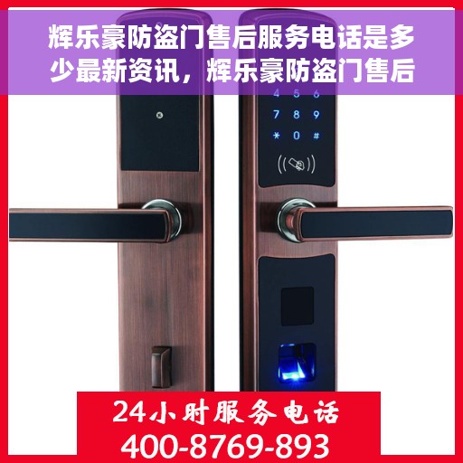 辉乐豪防盗门售后服务电话是多少最新资讯，辉乐豪防盗门售后服务电话最新资讯公布