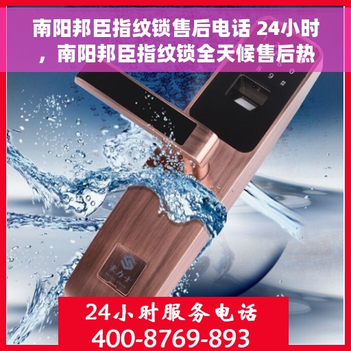南阳邦臣指纹锁售后电话 24小时，南阳邦臣指纹锁全天候售后热线电话支持服务
