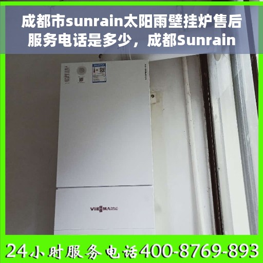成都市sunrain太阳雨壁挂炉售后服务电话是多少，成都Sunrain太阳雨壁挂炉售后服务热线揭秘