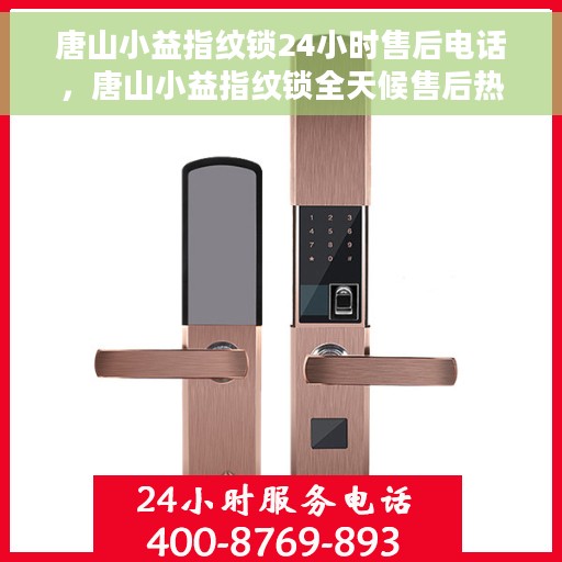 唐山小益指纹锁24小时售后电话，唐山小益指纹锁全天候售后热线电话服务保障