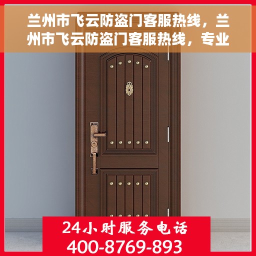 兰州市飞云防盗门客服热线，兰州市飞云防盗门客服热线，专业服务，为您解答疑惑！