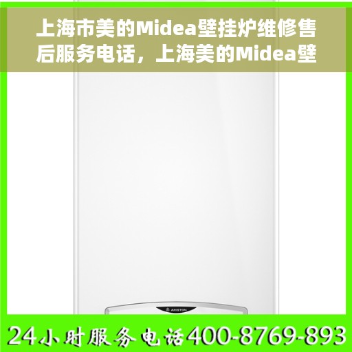 上海市美的Midea壁挂炉维修售后服务电话，上海美的Midea壁挂炉维修售后服务热线电话公布